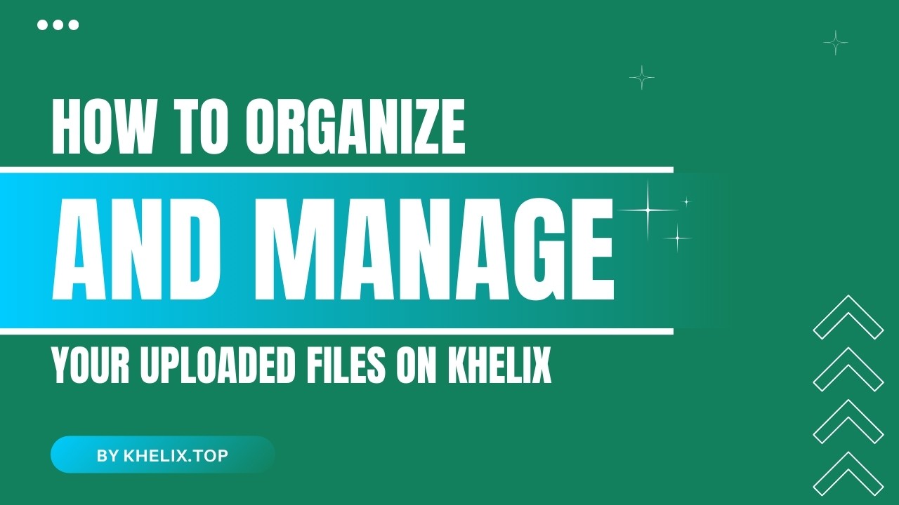 How to Organize and Manage Your Uploaded Files on Khelix