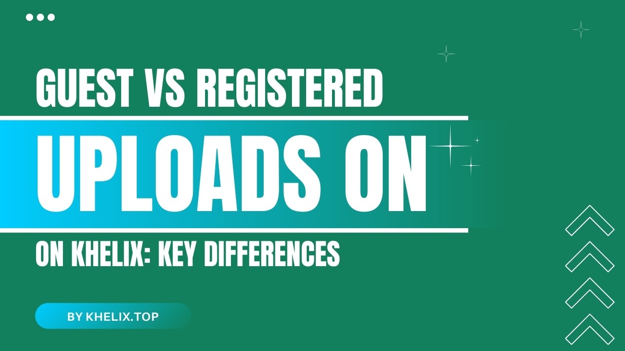 Guest vs Registered Uploads on Khelix: Key Differences