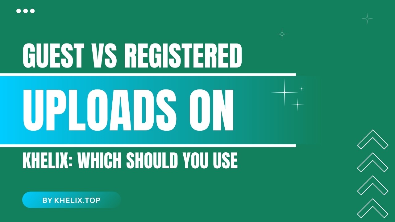 Guest vs Registered Uploads on Khelix: Which Should You Use?